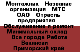 Монтажник › Название организации ­ МТС, ОАО › Отрасль предприятия ­ Обслуживание и ремонт › Минимальный оклад ­ 1 - Все города Работа » Вакансии   . Приморский край,Партизанск г.